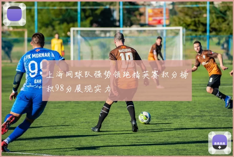 上海网球队强势领跑精英赛积分榜积98分展现实力