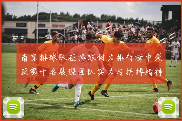南京排球队在排球耐力排行榜中荣获第十名展现团队实力与拼搏精神