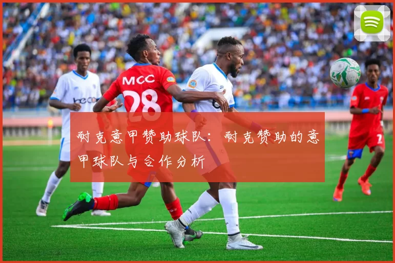 耐克意甲赞助球队：耐克赞助的意甲球队与合作分析