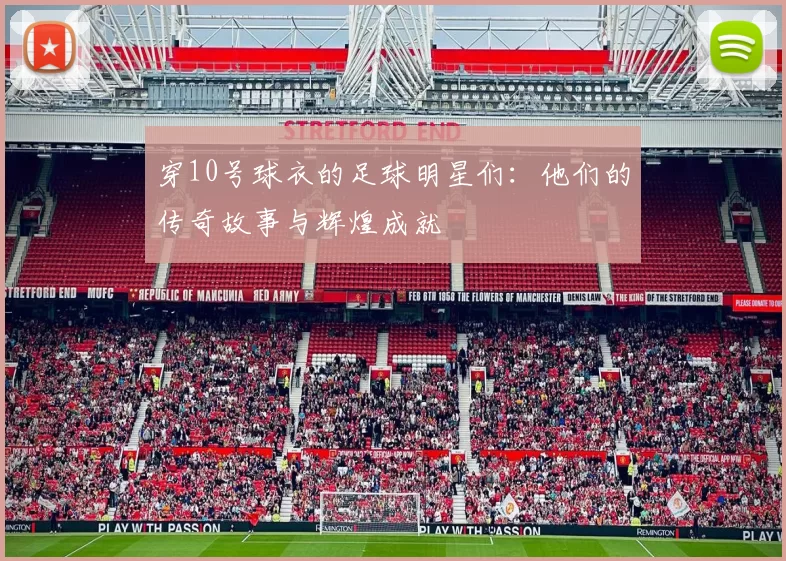 穿10号球衣的足球明星们：他们的传奇故事与辉煌成就