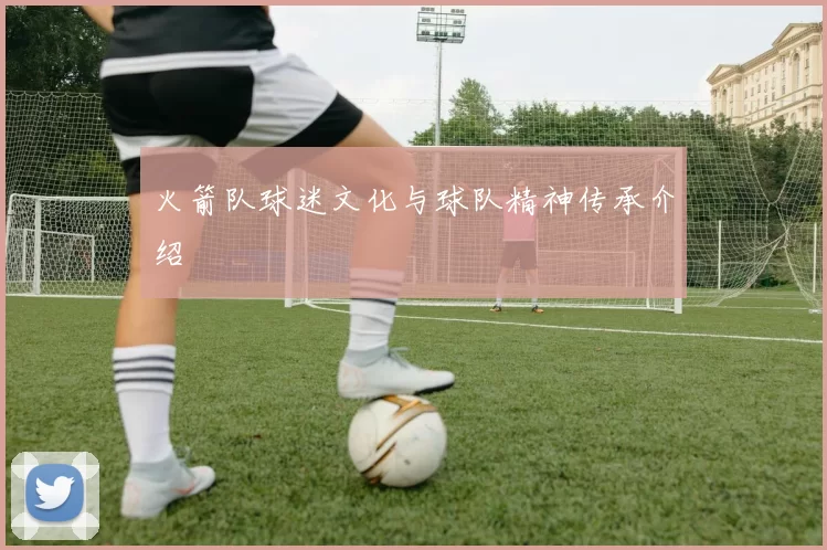 火箭队球迷文化与球队精神传承介绍