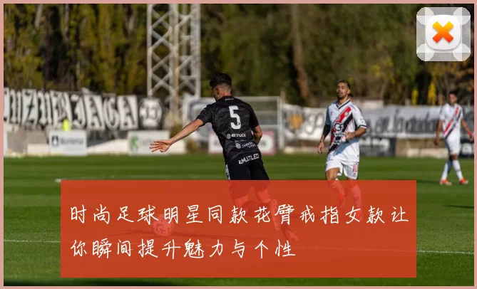 时尚足球明星同款花臂戒指女款让你瞬间提升魅力与个性