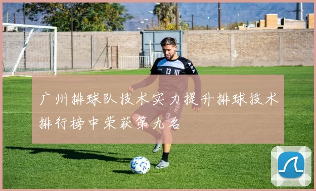 广州排球队技术实力提升排球技术排行榜中荣获第九名
