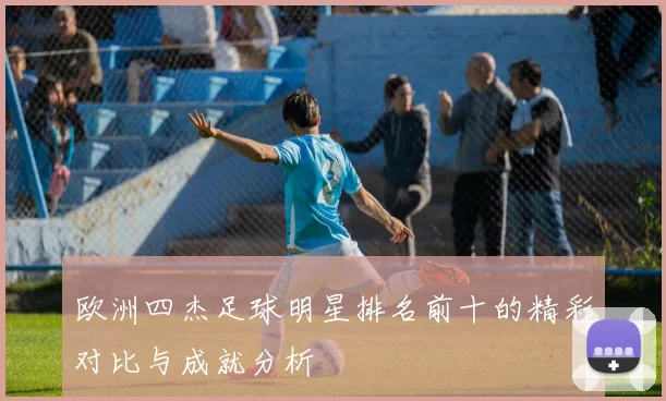 欧洲四杰足球明星排名前十的精彩对比与成就分析