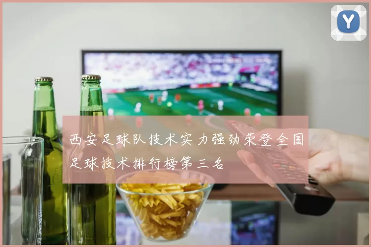西安足球队技术实力强劲荣登全国足球技术排行榜第三名