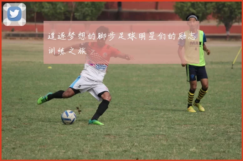 追逐梦想的脚步足球明星们的励志训练之旅