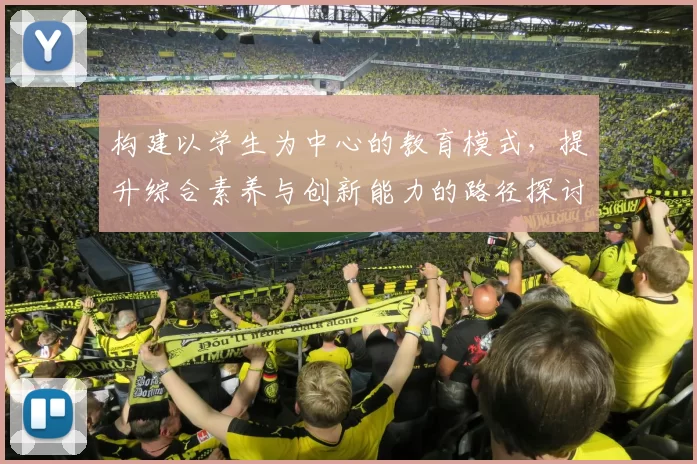 构建以学生为中心的教育模式，提升综合素养与创新能力的路径探讨