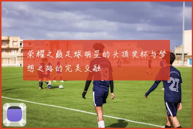 荣耀之巅足球明星的头顶奖杯与梦想之路的完美交融