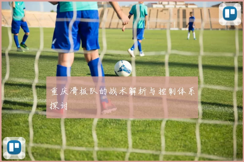 重庆滑板队的战术解析与控制体系探讨