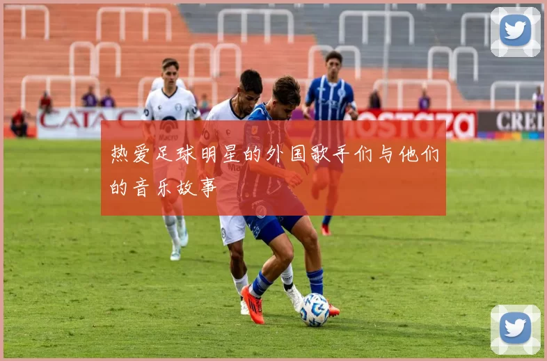 热爱足球明星的外国歌手们与他们的音乐故事