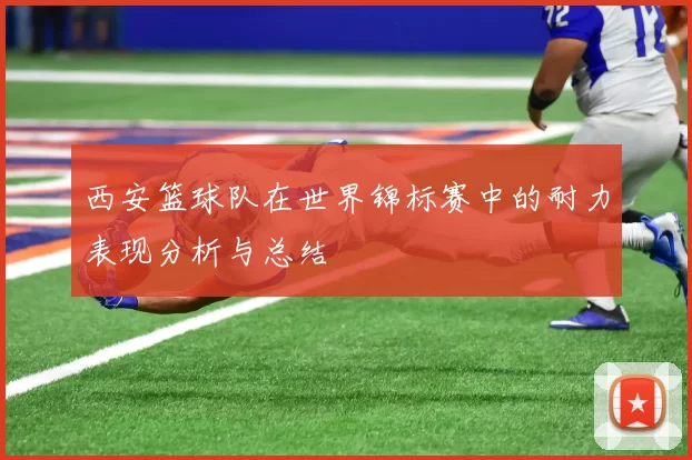 西安篮球队在世界锦标赛中的耐力表现分析与总结