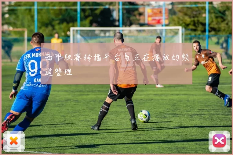 西甲联赛转播平台与正在播放的频道整理