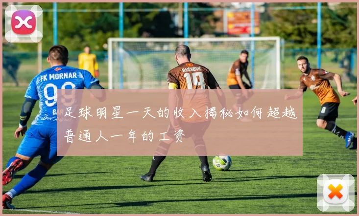 足球明星一天的收入揭秘如何超越普通人一年的工资