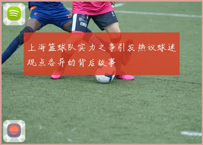上海篮球队实力之争引发热议球迷观点各异的背后故事
