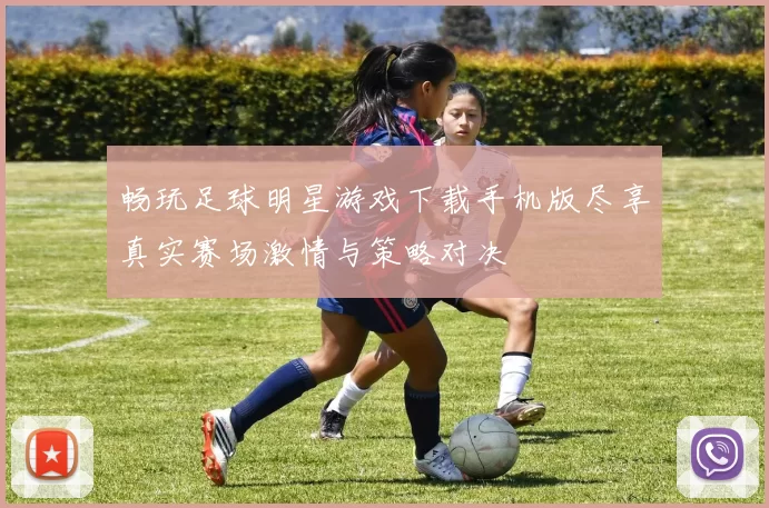 畅玩足球明星游戏下载手机版尽享真实赛场激情与策略对决