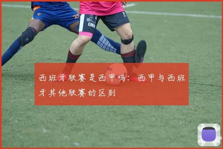 西班牙联赛是西甲吗：西甲与西班牙其他联赛的区别