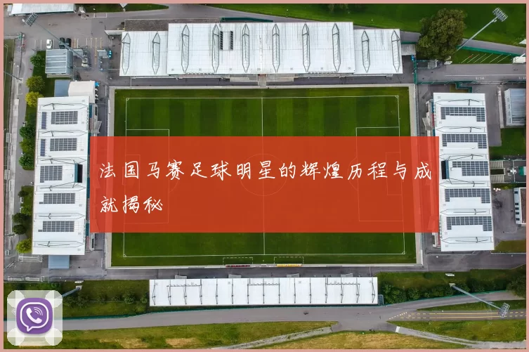 法国马赛足球明星的辉煌历程与成就揭秘