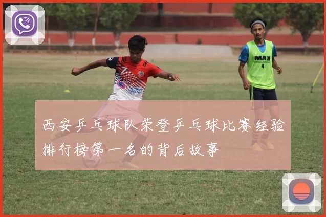 西安乒乓球队荣登乒乓球比赛经验排行榜第一名的背后故事