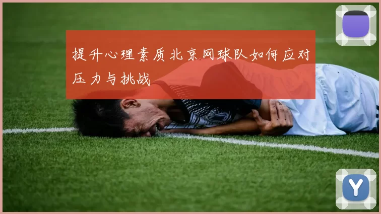 提升心理素质北京网球队如何应对压力与挑战