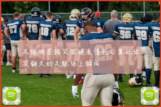 足球明星搞笑装逼表情包合集让你笑翻天的足球场上瞬间