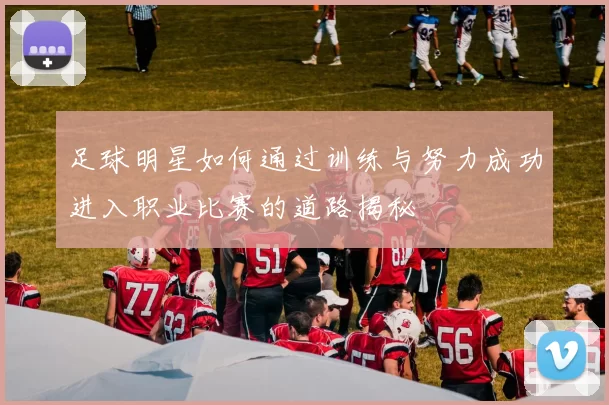 足球明星如何通过训练与努力成功进入职业比赛的道路揭秘