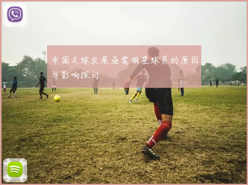 中国足球发展亟需明星球员的原因与影响探讨