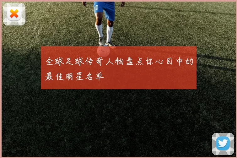 全球足球传奇人物盘点你心目中的最佳明星名单