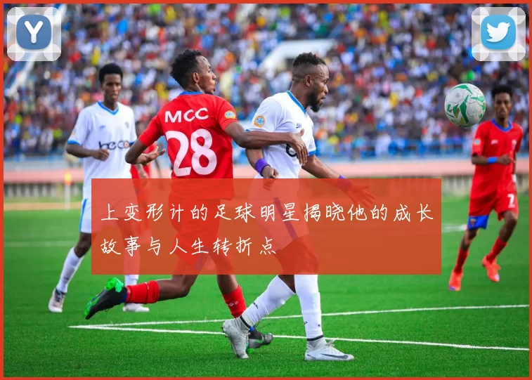 上变形计的足球明星揭晓他的成长故事与人生转折点
