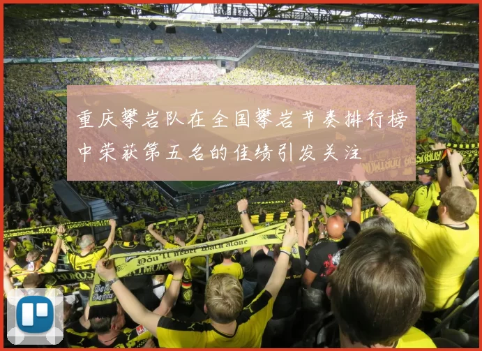 重庆攀岩队在全国攀岩节奏排行榜中荣获第五名的佳绩引发关注
