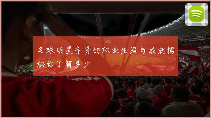 足球明星齐贤的职业生涯与成就揭秘你了解多少