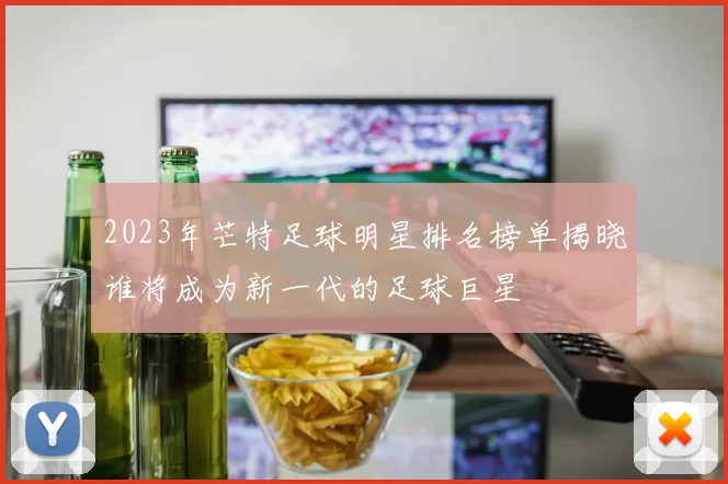 2023年芒特足球明星排名榜单揭晓谁将成为新一代的足球巨星