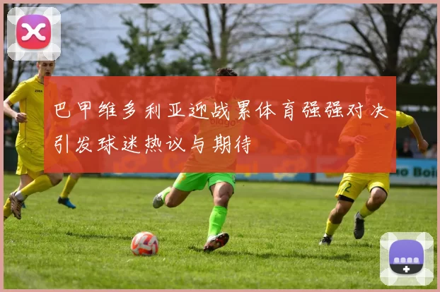 巴甲维多利亚迎战累体育强强对决引发球迷热议与期待