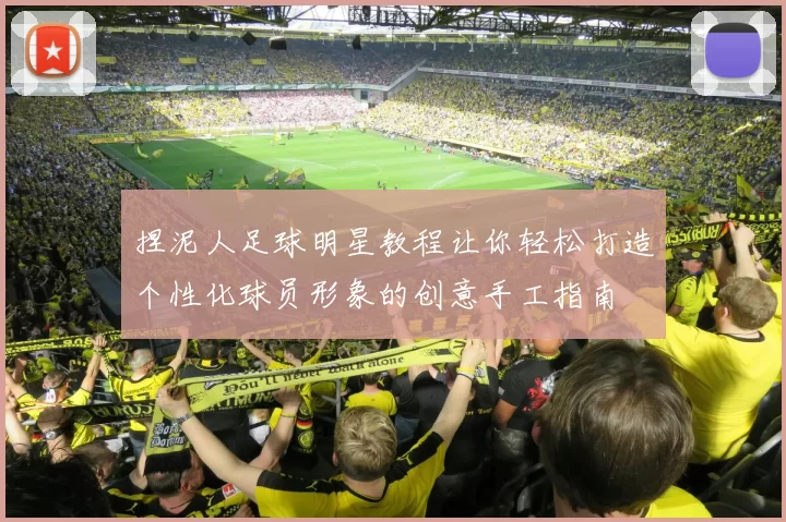 捏泥人足球明星教程让你轻松打造个性化球员形象的创意手工指南