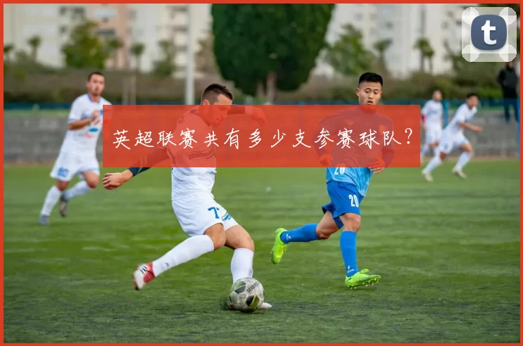 英超联赛共有多少支参赛球队？