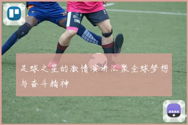 足球之星的激情演讲汇聚全球梦想与奋斗精神