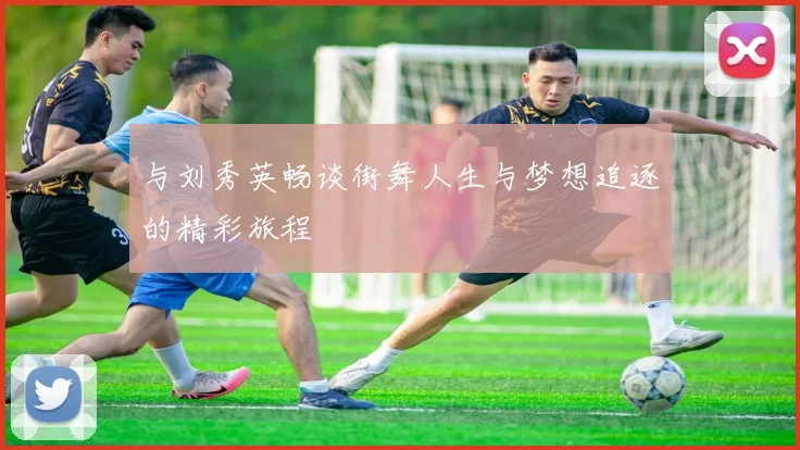 与刘秀英畅谈街舞人生与梦想追逐的精彩旅程