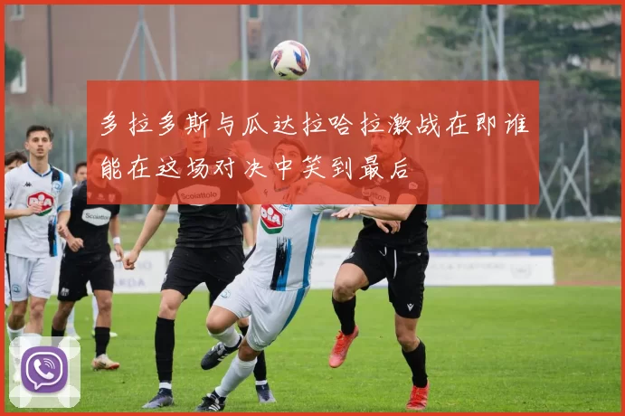 多拉多斯与瓜达拉哈拉激战在即谁能在这场对决中笑到最后