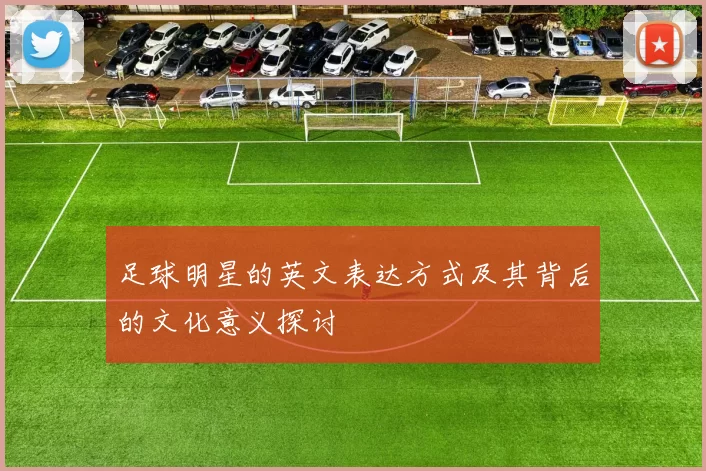 足球明星的英文表达方式及其背后的文化意义探讨