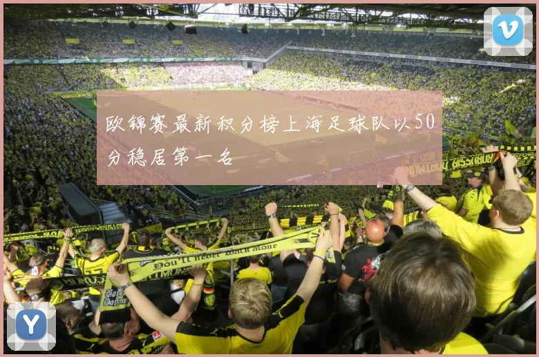 欧锦赛最新积分榜上海足球队以50分稳居第一名