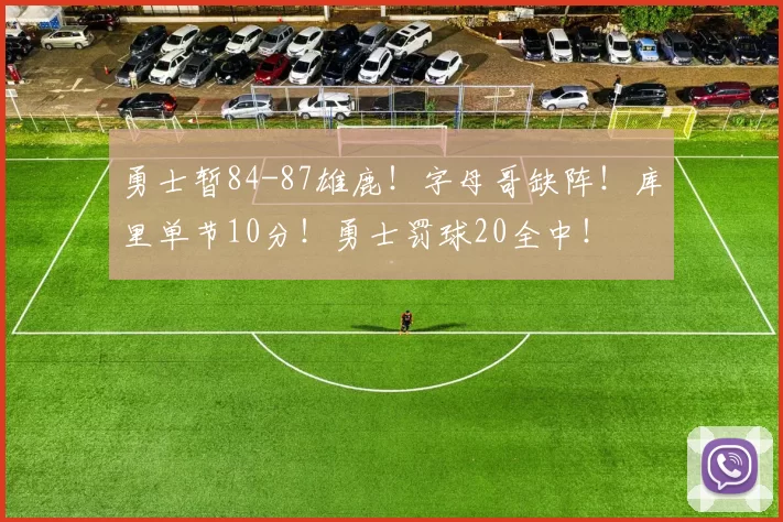 勇士暂84-87雄鹿！字母哥缺阵！库里单节10分！勇士罚球20全中！