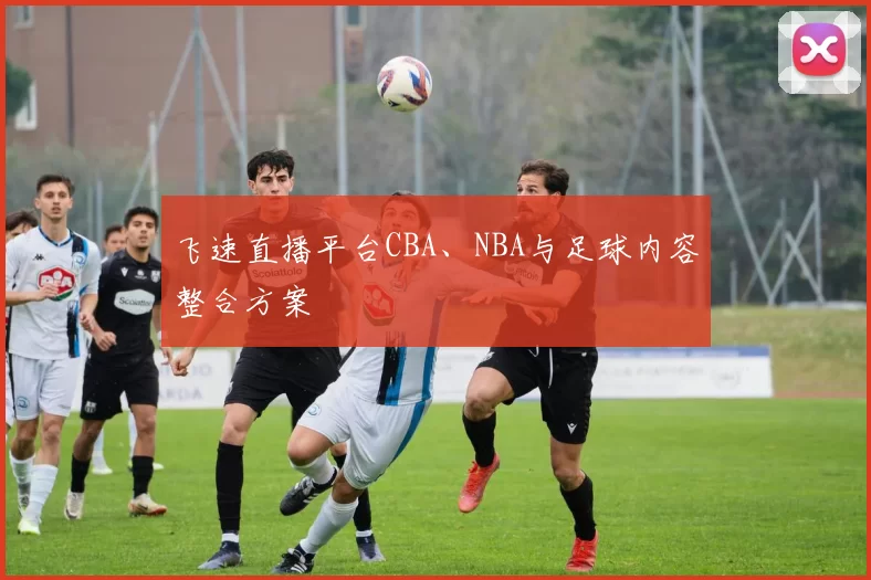 飞速直播平台CBA、NBA与足球内容整合方案