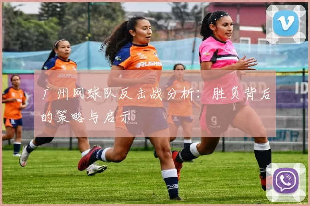 广州网球队反击战分析：胜负背后的策略与启示