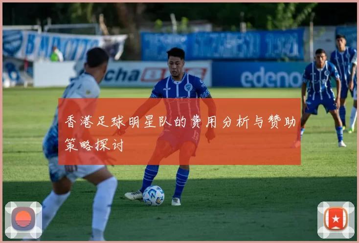 香港足球明星队的费用分析与赞助策略探讨