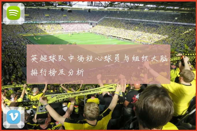 英超球队中场核心球员与组织大脑排行榜及分析