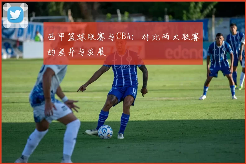 西甲篮球联赛与CBA：对比两大联赛的差异与发展