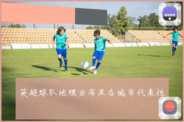 英超球队地理分布及各城市代表性