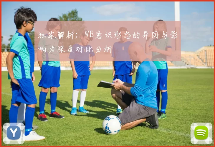 独家解析：WE意识形态的异同与影响力深度对比分析
