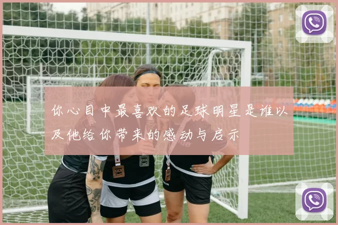 你心目中最喜欢的足球明星是谁以及他给你带来的感动与启示
