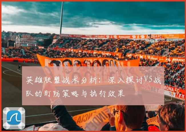 英雄联盟战术分析：深入探讨V5战队的盯防策略与执行效果