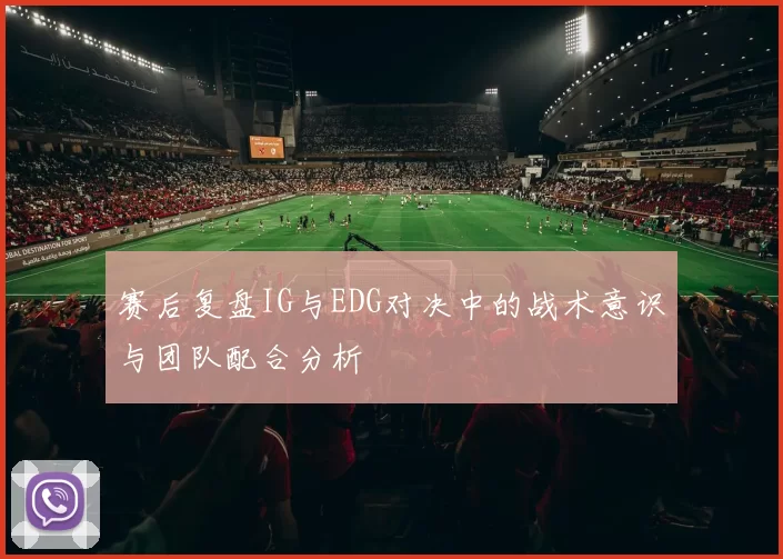 赛后复盘IG与EDG对决中的战术意识与团队配合分析
